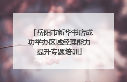岳阳市新华书店成功举办区域经理能力提升专题培训