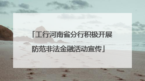 工行河南省分行积极开展防范非法金融活动宣传