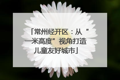 常州经开区：从“一米高度”视角打造儿童友好城市