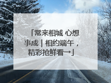 常来相城 心想事成｜相约端午，精彩抢鲜看→