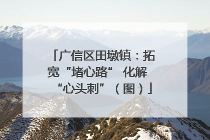 广信区田墩镇：拓宽“堵心路” 化解“心头刺”（图）