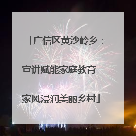 广信区黄沙岭乡：宣讲赋能家庭教育 家风浸润美丽乡村