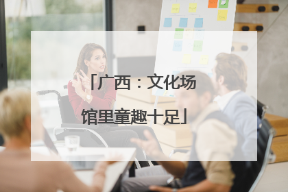 广西：文化场馆里童趣十足
