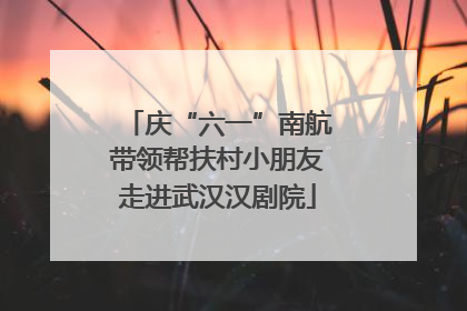 庆“六一”南航带领帮扶村小朋友走进武汉汉剧院