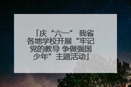 庆“六一” 我省各地学校开展“牢记党的教导 争做强国少年”主题活动