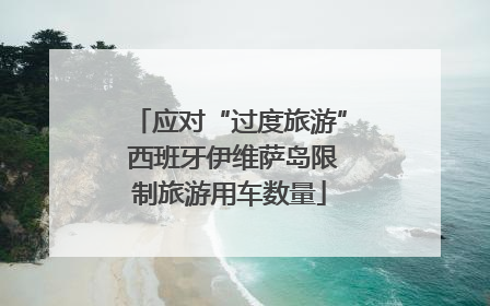 应对“过度旅游” 西班牙伊维萨岛限制旅游用车数量