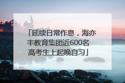 延续日常作息，海亦丰教育集团近600名高考生上起晚自习
