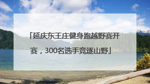 延庆东王庄健身跑越野赛开赛，300名选手竞逐山野