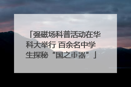 强磁场科普活动在华科大举行 百余名中学生探秘“国之重器”