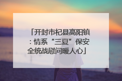 开封市杞县高阳镇：情系“三夏”保安全统战慰问暖人心