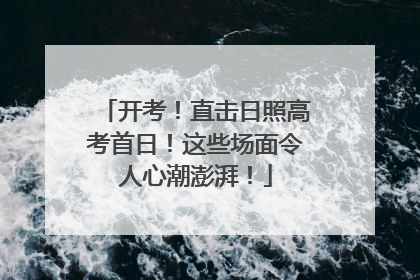 开考！直击日照高考首日！这些场面令人心潮澎湃！