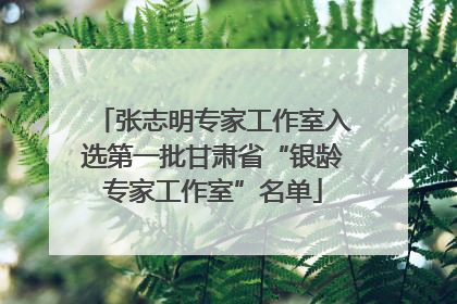 张志明专家工作室入选第一批甘肃省“银龄专家工作室”名单