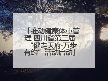 推动健康体重管理 四川省第三届“健走天府·万步有约”活动启动