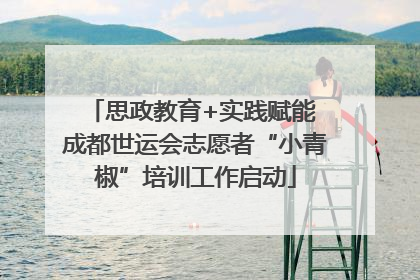 思政教育+实践赋能 成都世运会志愿者“小青椒”培训工作启动