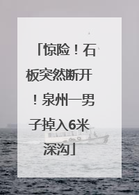 惊险！石板突然断开！泉州一男子掉入6米深沟