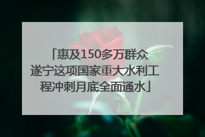 惠及150多万群众 遂宁这项国家重大水利工程冲刺月底全面通水