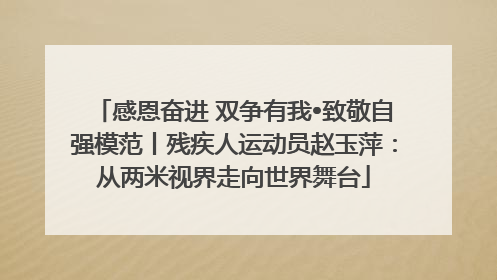 感恩奋进 双争有我•致敬自强模范丨残疾人运动员赵玉萍：从两米视界走向世界舞台