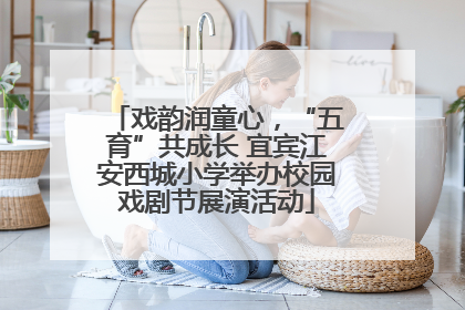 戏韵润童心，“五育”共成长 宜宾江安西城小学举办校园戏剧节展演活动