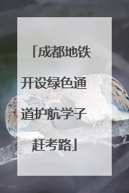 成都地铁开设绿色通道护航学子赶考路