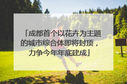 成都首个以花卉为主题的城市综合体即将封顶，力争今年年底建成