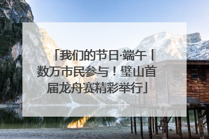 我们的节日·端午丨数万市民参与！璧山首届龙舟赛精彩举行
