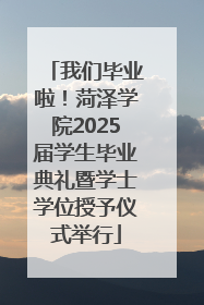 我们毕业啦！菏泽学院2025届学生毕业典礼暨学士学位授予仪式举行