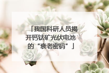 我国科研人员揭开钙钛矿光伏电池的“衰老密码”