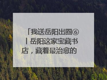 我送岳阳出圈⑥丨岳阳这家宝藏书店，藏着最治愈的文艺DNA