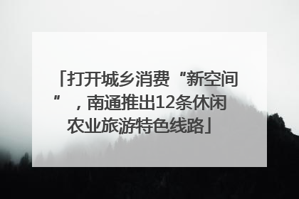 打开城乡消费“新空间”，南通推出12条休闲农业旅游特色线路