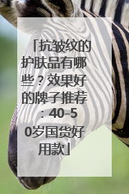抗皱纹的护肤品有哪些？效果好的牌子推荐：40-50岁国货好用款