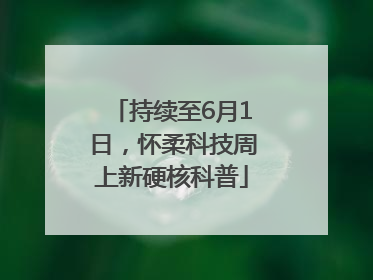 持续至6月1日，怀柔科技周上新硬核科普