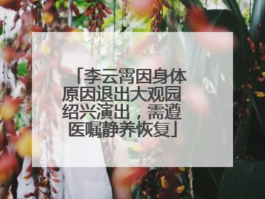 李云霄因身体原因退出大观园绍兴演出，需遵医嘱静养恢复