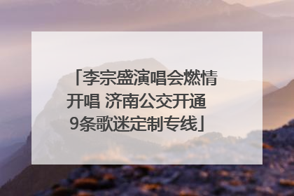 李宗盛演唱会燃情开唱 济南公交开通9条歌迷定制专线
