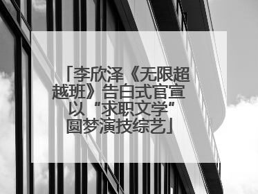 李欣泽《无限超越班》告白式官宣 以“求职文学”圆梦演技综艺