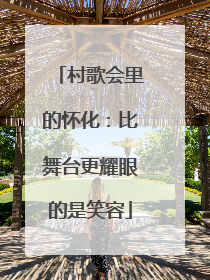 村歌会里的怀化：比舞台更耀眼的是笑容