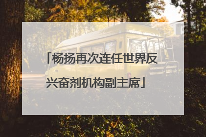 杨扬再次连任世界反兴奋剂机构副主席