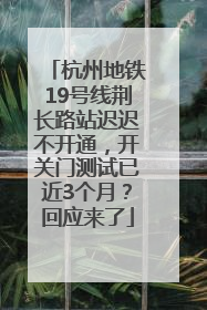 杭州地铁19号线荆长路站迟迟不开通，开关门测试已近3个月？回应来了