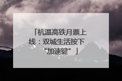 杭温高铁月票上线：双城生活按下“加速键”