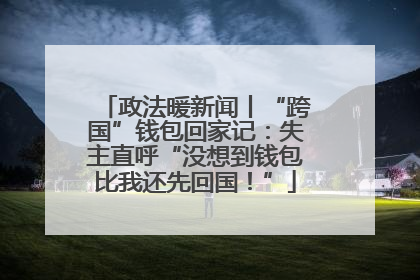 政法暖新闻丨“跨国”钱包回家记：失主直呼“没想到钱包比我还先回国！”