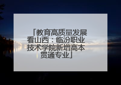 教育高质量发展看山西：临汾职业技术学院新增高本贯通专业