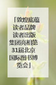 敦煌底蕴 读者品牌 读者出版集团亮相第31届北京国际图书博览会