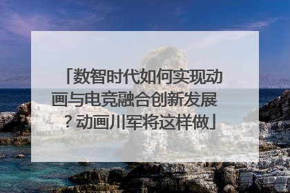 数智时代如何实现动画与电竞融合创新发展？动画川军将这样做