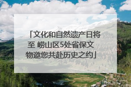 文化和自然遗产日将至 崂山区5处省保文物邀您共赴历史之约