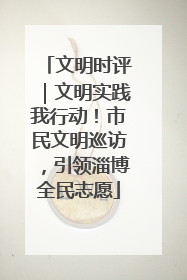 文明时评｜文明实践我行动！市民文明巡访，引领淄博全民志愿