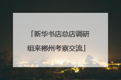 新华书店总店调研组来郴州考察交流