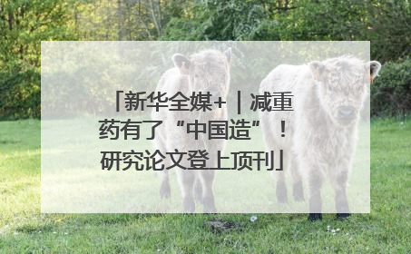 新华全媒+｜减重药有了“中国造”！研究论文登上顶刊