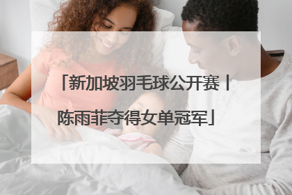 新加坡羽毛球公开赛丨陈雨菲夺得女单冠军