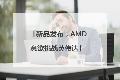 新品发布，AMD意欲挑战英伟达