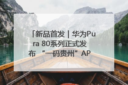 新品首发｜华为Pura 80系列正式发布 “一码贵州”APP抢先开售！