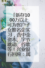 新存1000万以上可为客户子女推名企实习，含中金资本、字节跳动、谷歌等！兴业银行回应：属实